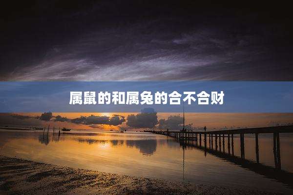 属鼠的和属兔的合不合财