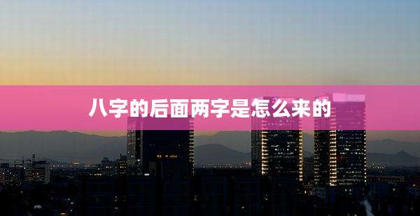 八字的后面两字是怎么来的