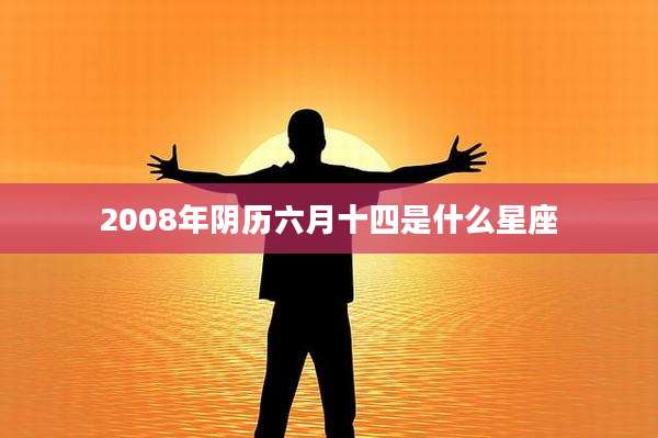 2008年阴历六月十四是什么星座
