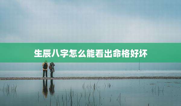 生辰八字怎么能看出命格好坏