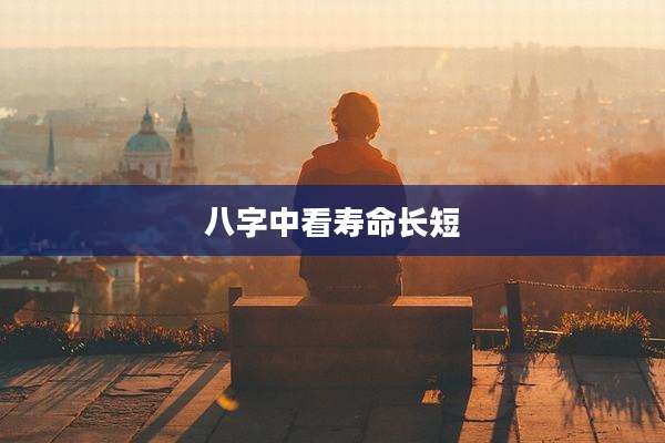 八字中看寿命长短