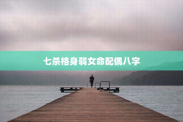 七杀格身弱女命配偶八字