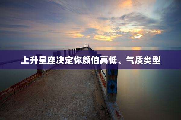 上升星座决定你颜值高低、气质类型