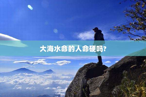 大海水命的人命硬吗?