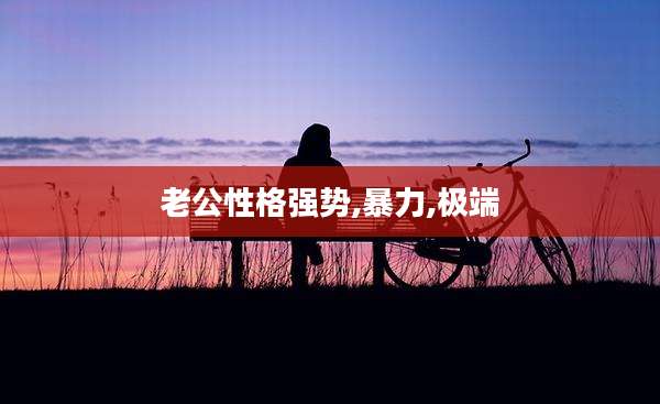 老公性格强势,暴力,极端