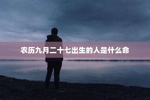 农历九月二十七出生的人是什么命