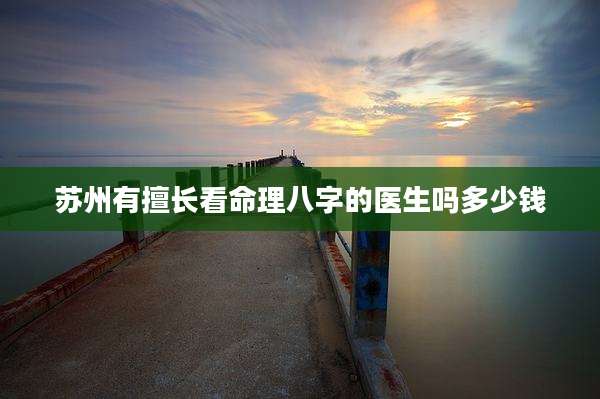 苏州有擅长看命理八字的医生吗多少钱