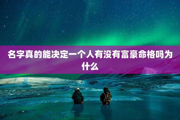 名字真的能决定一个人有没有富豪命格吗为什么