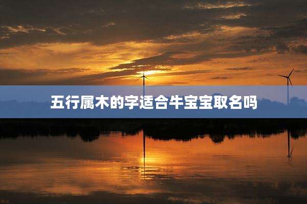 五行属木的字适合牛宝宝取名吗