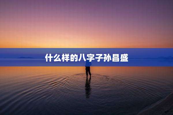 什么样的八字子孙昌盛