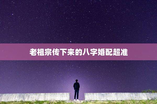 老祖宗传下来的八字婚配超准
