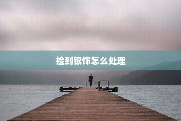 捡到银饰怎么处理