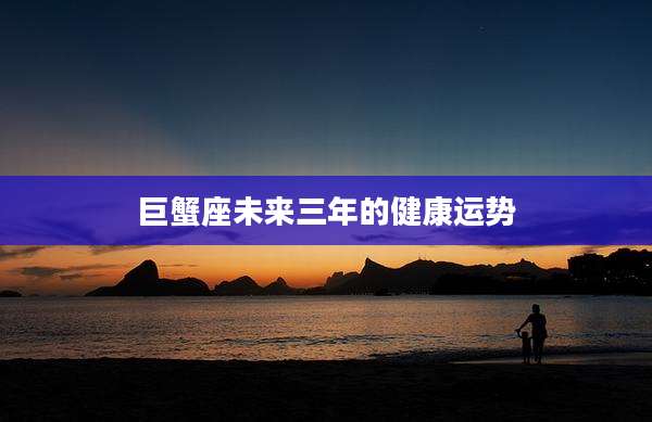 巨蟹座未来三年的健康运势