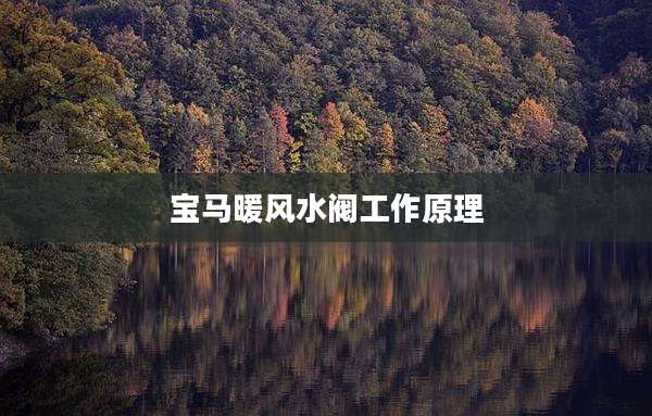 宝马暖风水阀工作原理