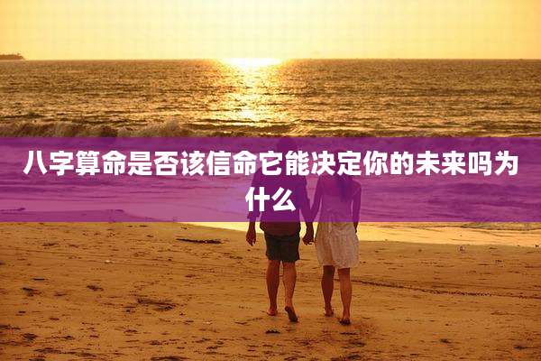 八字算命是否该信命它能决定你的未来吗为什么