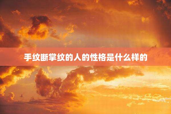 手纹断掌纹的人的性格是什么样的