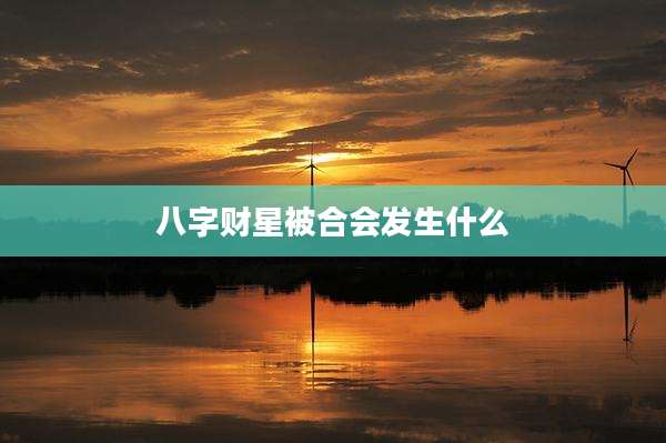 八字财星被合会发生什么