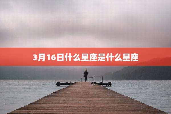 3月16日什么星座是什么星座