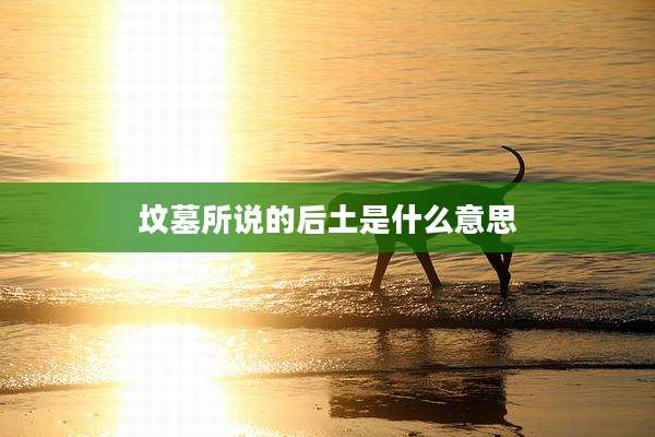 坟墓所说的后土是什么意思