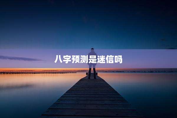 八字预测是迷信吗