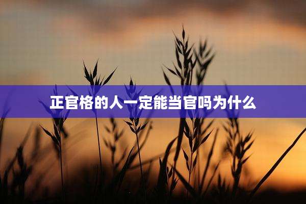 正官格的人一定能当官吗为什么