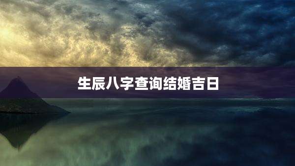 生辰八字查询结婚吉日