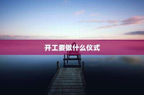 开工要做什么仪式