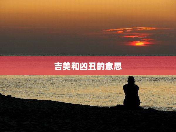 吉美和凶丑的意思