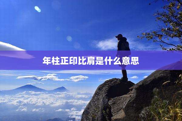 年柱正印比肩是什么意思