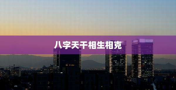 八字天干相生相克