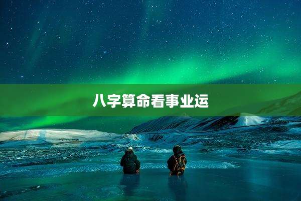 八字算命看事业运