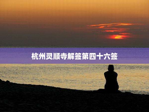 杭州灵顺寺解签第四十六签