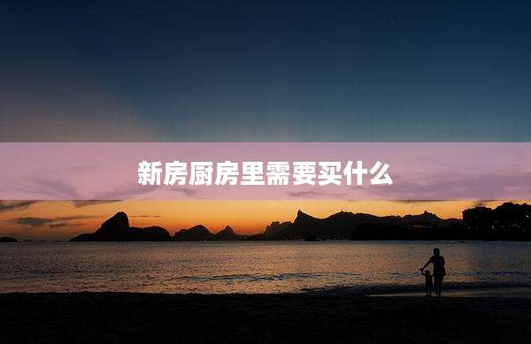 新房厨房里需要买什么
