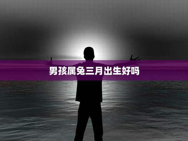 男孩属兔三月出生好吗