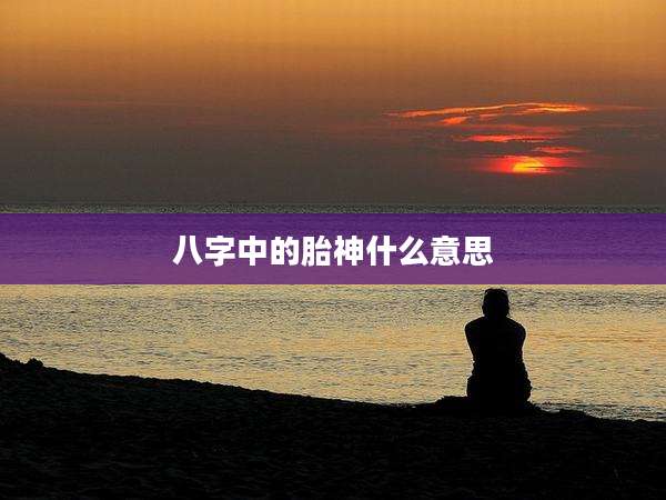 八字中的胎神什么意思