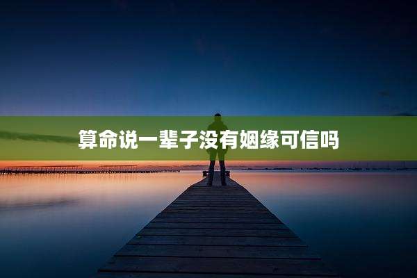 算命说一辈子没有姻缘可信吗