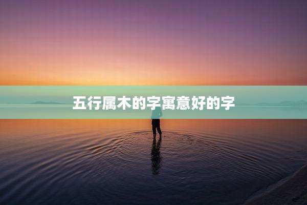 五行属木的字寓意好的字