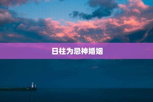 日柱为忌神婚姻