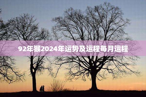 92年猴2024年运势及运程每月运程