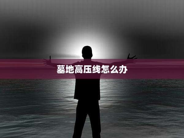 墓地高压线怎么办
