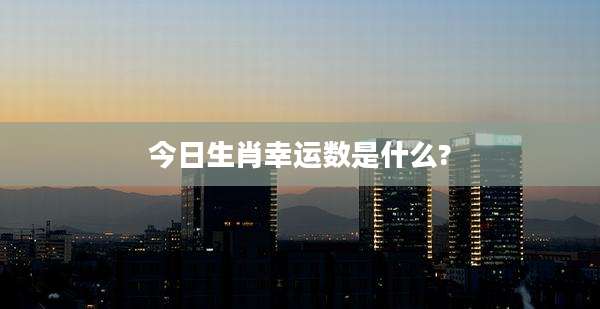 今日生肖幸运数是什么?