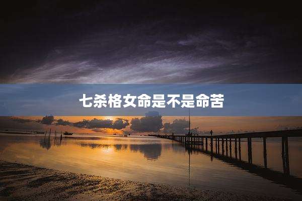 七杀格女命是不是命苦