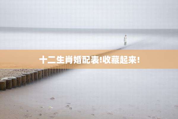 十二生肖婚配表!收藏起来!