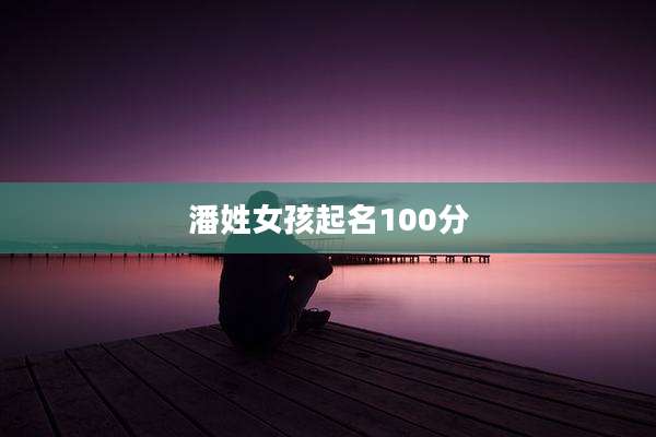 潘姓女孩起名100分
