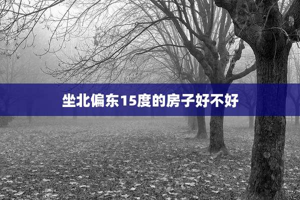 坐北偏东15度的房子好不好