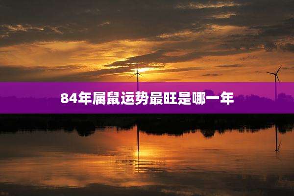84年属鼠运势最旺是哪一年