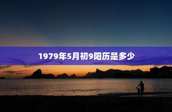1979年5月初9阳历是多少
