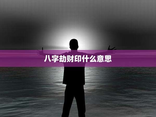 八字劫财印什么意思