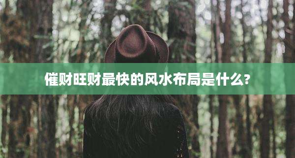 催财旺财最快的风水布局是什么?