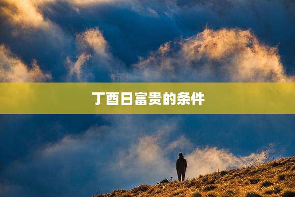 丁酉日富贵的条件